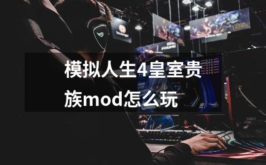 模拟人生4皇室贵族mod怎么玩-第1张-游戏信息-娜宝网