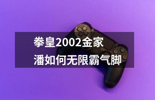 拳皇2002金家潘如何无限霸气脚-第1张-游戏信息-娜宝网