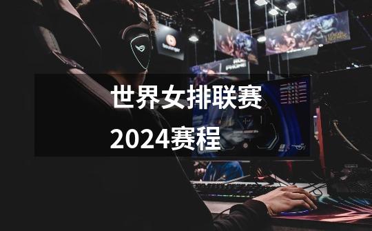 世界女排联赛2024赛程-第1张-游戏信息-娜宝网