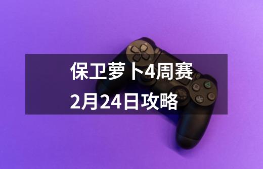 保卫萝卜4周赛2月24日攻略-第1张-游戏信息-娜宝网