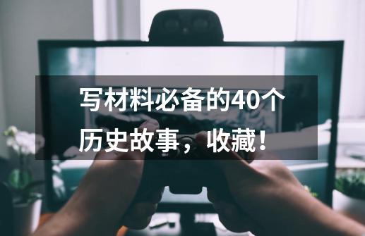 写材料必备的40个历史故事，收藏！-第1张-游戏信息-娜宝网