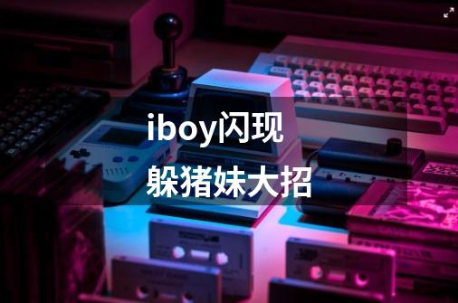 iboy闪现躲猪妹大招-第1张-游戏信息-娜宝网