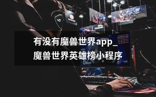 有没有魔兽世界app_魔兽世界英雄榜小程序-第1张-游戏信息-娜宝网