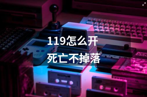 119怎么开死亡不掉落-第1张-游戏信息-娜宝网