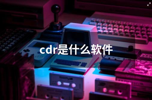 cdr是什么软件?-第1张-游戏信息-娜宝网