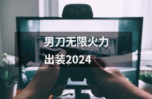 男刀无限火力出装2024-第1张-游戏信息-娜宝网