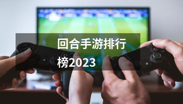 回合手游排行榜2023-第1张-游戏信息-娜宝网