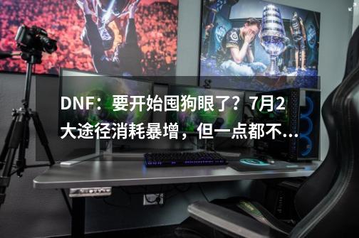 DNF：要开始囤狗眼了？7月2大途径消耗暴增，但一点都不用急-第1张-游戏信息-娜宝网