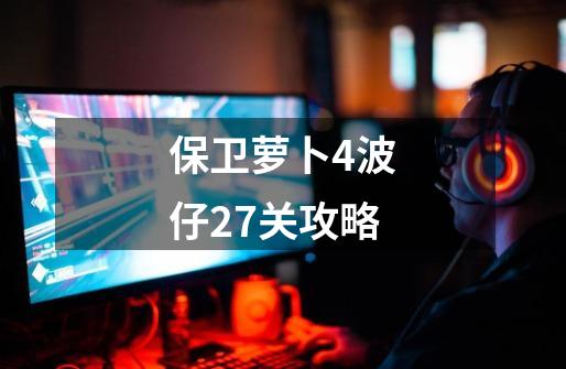 保卫萝卜4波仔27关攻略-第1张-游戏信息-娜宝网