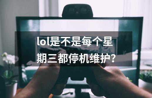 lol是不是每个星期三都停机维护？-第1张-游戏信息-娜宝网