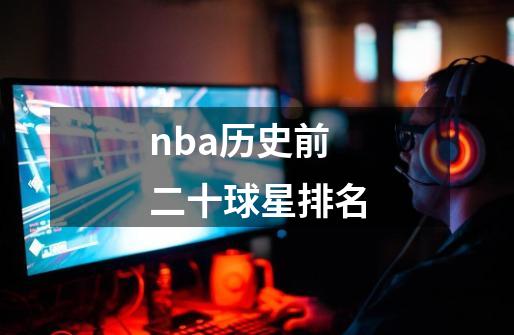 nba历史前二十球星排名-第1张-游戏信息-娜宝网