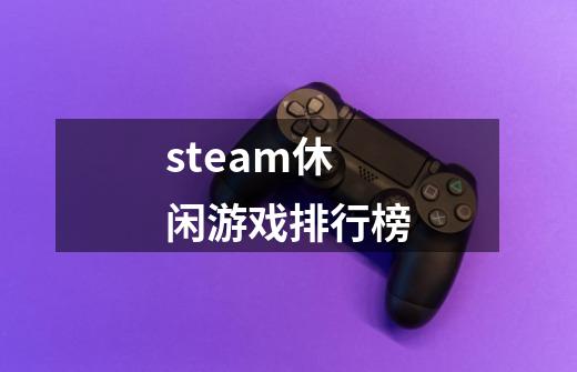 steam休闲游戏排行榜-第1张-游戏信息-娜宝网