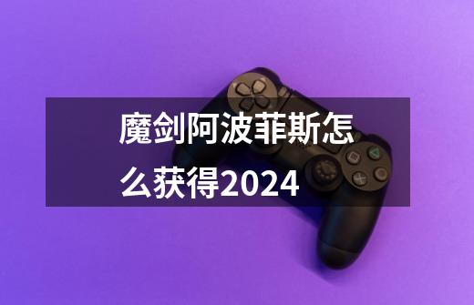 魔剑阿波菲斯怎么获得2024-第1张-游戏信息-娜宝网