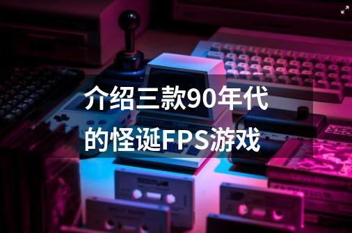 介绍三款90年代的怪诞FPS游戏-第1张-游戏信息-娜宝网