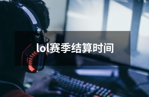 lol赛季结算时间-第1张-游戏信息-娜宝网