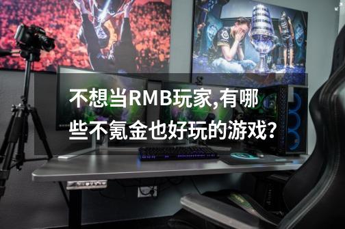 不想当RMB玩家,有哪些不氪金也好玩的游戏？-第1张-游戏信息-娜宝网