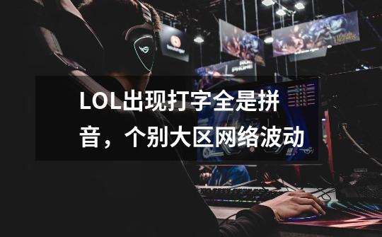 LOL出现打字全是拼音，个别大区网络波动-第1张-游戏信息-娜宝网