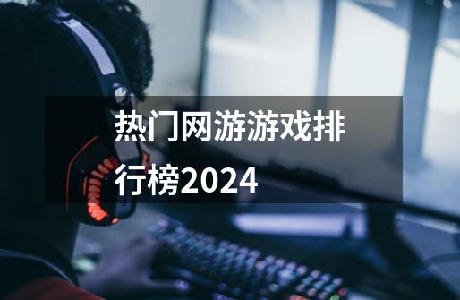 热门网游游戏排行榜2024-第1张-游戏信息-娜宝网