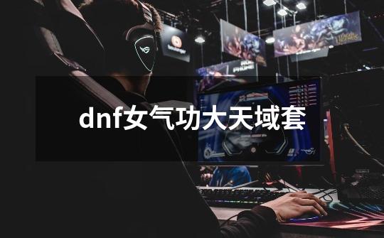 dnf女气功大天域套-第1张-游戏信息-娜宝网