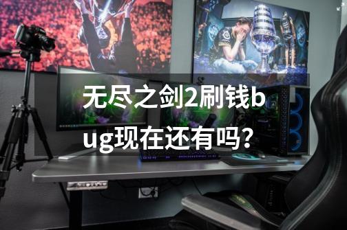 无尽之剑2刷钱bug现在还有吗？-第1张-游戏信息-娜宝网