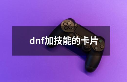 dnf加技能的卡片-第1张-游戏信息-娜宝网