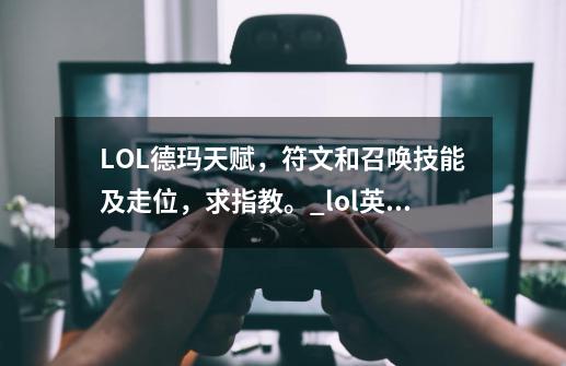 LOL德玛天赋，符文和召唤技能及走位，求指教。_lol英雄联盟德玛怎么天赋加点-第1张-游戏信息-娜宝网