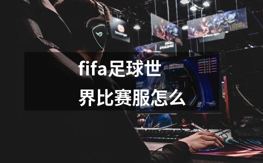 fifa足球世界比赛服怎么-第1张-游戏信息-娜宝网