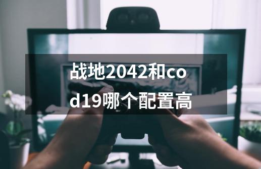 战地2042和cod19哪个配置高-第1张-游戏信息-娜宝网