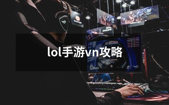 lol手游vn攻略-第1张-游戏信息-娜宝网