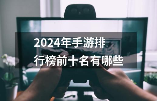 2024年手游排行榜前十名有哪些-第1张-游戏信息-娜宝网