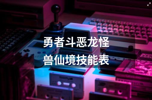 勇者斗恶龙怪兽仙境技能表-第1张-游戏信息-娜宝网