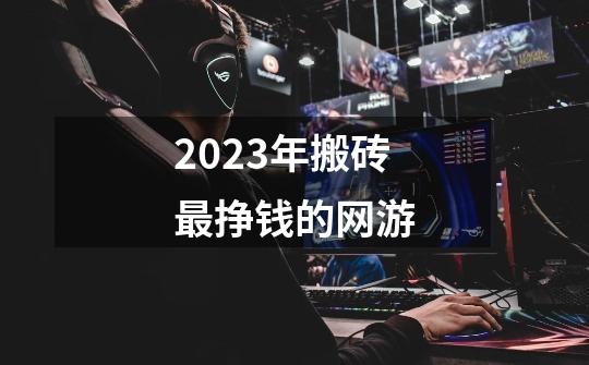 2023年搬砖最挣钱的网游-第1张-游戏信息-娜宝网