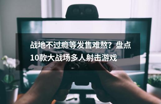 战地不过瘾等发售难熬？盘点10款大战场多人射击游戏-第1张-游戏信息-娜宝网