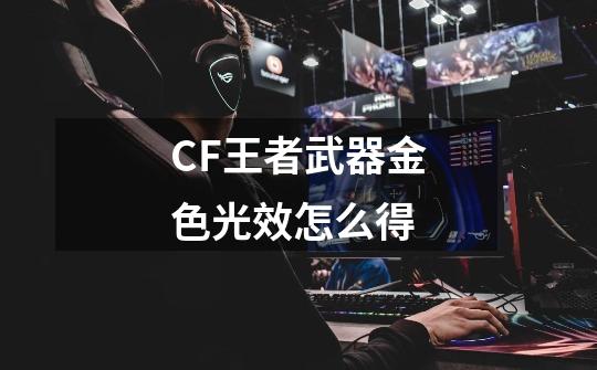 CF王者武器金色光效怎么得-第1张-游戏信息-娜宝网