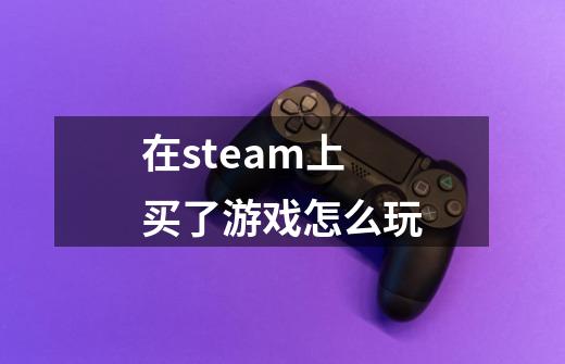 在steam上买了游戏怎么玩-第1张-游戏信息-娜宝网