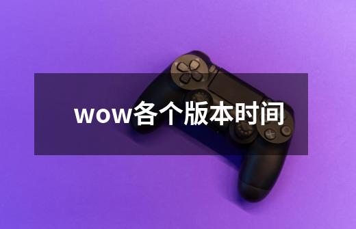 wow各个版本时间-第1张-游戏信息-娜宝网