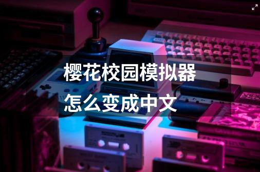 樱花校园模拟器怎么变成中文-第1张-游戏信息-娜宝网