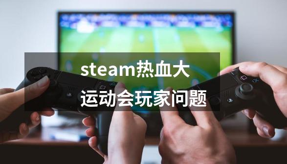 steam热血大运动会玩家问题-第1张-游戏信息-娜宝网