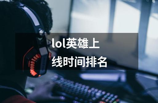 lol英雄上线时间排名-第1张-游戏信息-娜宝网