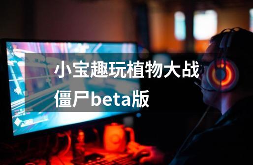 小宝趣玩植物大战僵尸beta版-第1张-游戏信息-娜宝网