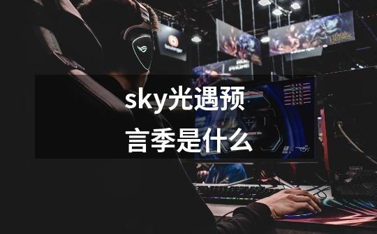 sky光遇预言季是什么-第1张-游戏信息-娜宝网