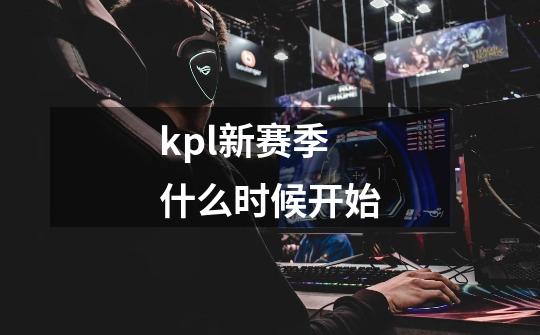 kpl新赛季什么时候开始-第1张-游戏信息-娜宝网