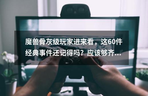 魔兽骨灰级玩家进来看，这60件经典事件还记得吗？应该够齐全了-第1张-游戏信息-娜宝网