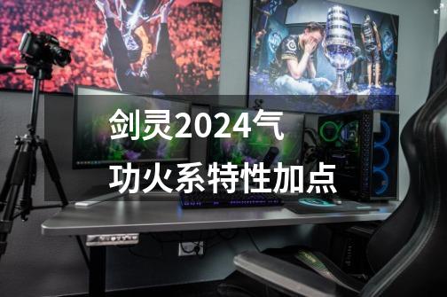 剑灵2024气功火系特性加点-第1张-游戏信息-娜宝网