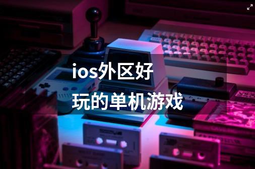 ios外区好玩的单机游戏-第1张-游戏信息-娜宝网