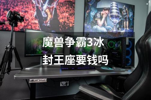 魔兽争霸3冰封王座要钱吗-第1张-游戏信息-娜宝网