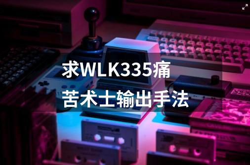 求WLK3.35痛苦术士输出手法-第1张-游戏信息-娜宝网