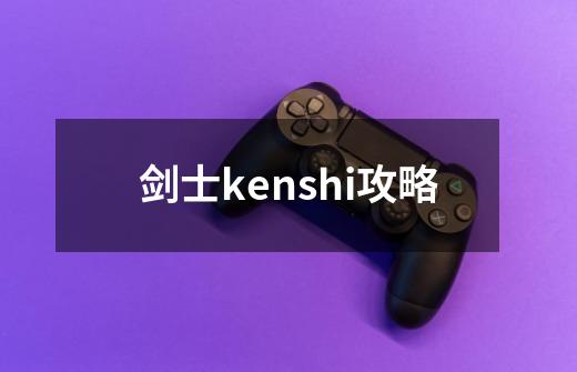 剑士kenshi攻略-第1张-游戏信息-娜宝网