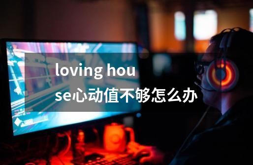 loving house心动值不够怎么办-第1张-游戏信息-娜宝网