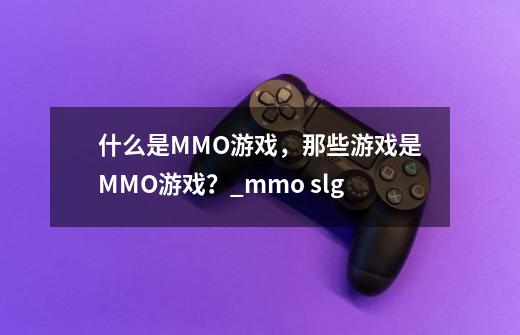 什么是MMO游戏，那些游戏是MMO游戏？_mmo slg-第1张-游戏信息-娜宝网